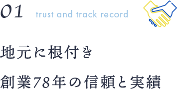 01trust and track record 地元に根付き創業78年の信頼と実績