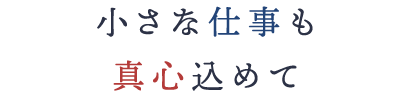 小さな仕事も真心込めて